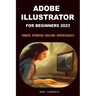 Adobe Illustrator for Beginners 2023: Create Stunning Designs Effortlessly