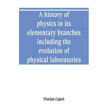 A history of physics in its elementary branches, including the evolution of physical laboratories