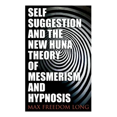 Self-Suggestion and the New Huna Theory of Mesmerism and Hypnosis