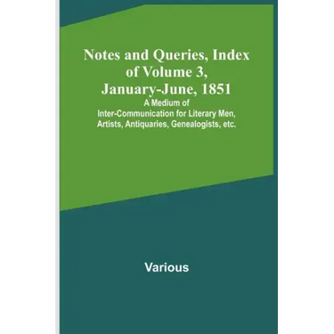 Notes and Queries, Index of Volume 3, January-June, 1851; A Medium of Inter-communication for Literary Men, Artists, Antiquaries, Genealogists, etc.