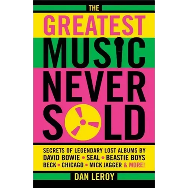 The Greatest Music Never Sold: Secrets of Legendary Lost Albums by David Bowie, Seal, Beastie Boys, Chicago, Mick Jagger and More!