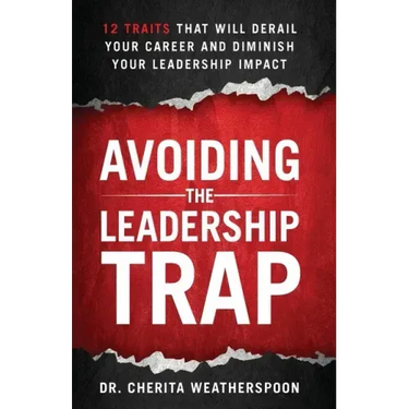 Avoiding The Leadership Trap: 12 Traits That Will Derail Your Career & Diminish Your Leadership Impact