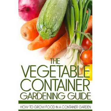 The Vegetable Container Gardening Guide: How to Grow Food in a Container Garden