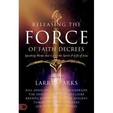 Releasing the Force of Faith Decrees: Speaking Words that Carry the Spirit and Life of Jesus