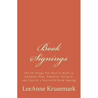 Book Signings: The 50 Things You Need to Know to Schedule, Plan, Publicize, Bring to, and Execute a Successful Book Signing