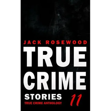 True Crime Stories Volume 11: 12 Shocking True Crime Murder Cases