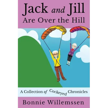 Jack and Jill Are Over the Hill: A Collection of Cockeyed Chronicles