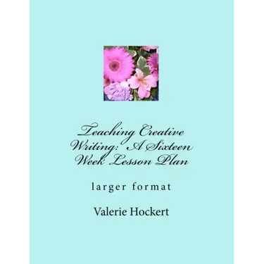 Teaching Creative Writing: A Sixteen Week Lesson Plan: larger format