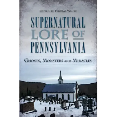 Supernatural Lore of Pennsylvania: Ghosts, Monsters and Miracles