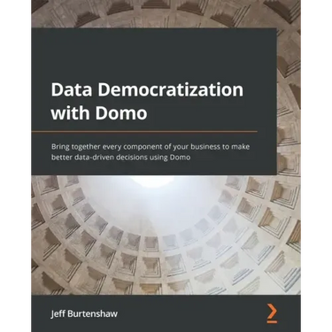 Data Democratization with Domo: Bring together every component of your business to make better data-driven decisions using Domo