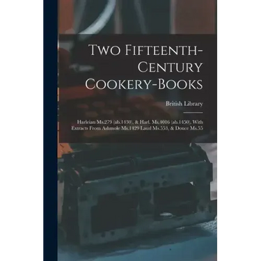 Two Fifteenth-century Cookery-books: Harleian Ms.279 (ab.1430), & Harl. Ms.4016 (ab.1450), With Extracts From Ashmole Ms.1429 Laud Ms.553, & Douce Ms.