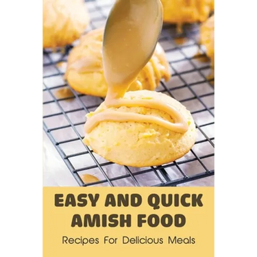Easy And Quick Amish Food: Recipes For Delicious Meals: The Love Of Amish For Baking