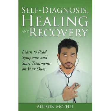 Self-Diagnosis, Healing and Recovery: Learn to Read Symptoms and Start Treatments on Your Own