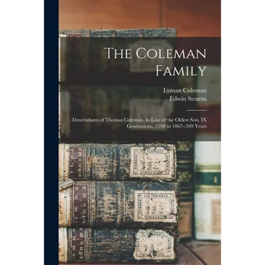The Coleman Family: Descendants of Thomas Coleman, in Line of the Oldest Son, IX Generations, 1598 to 1867--269 Years