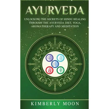 Ayurveda: Unlocking the Secrets of Hindu Healing Through the Ayurveda Diet, Yoga, Aromatherapy, and Meditation
