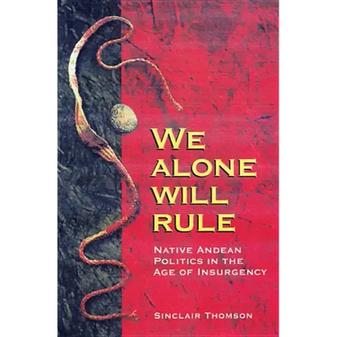 We Alone Will Rule: Native Andean Politics in the Age of Insurgency