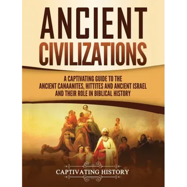 Ancient Civilizations: A Captivating Guide to the Ancient Canaanites, Hittites and Ancient Israel and Their Role in Biblical History