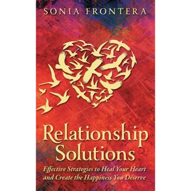 Relationship Solutions: Effective Strategies to Heal Your Heart and Create the Happiness You Deserve