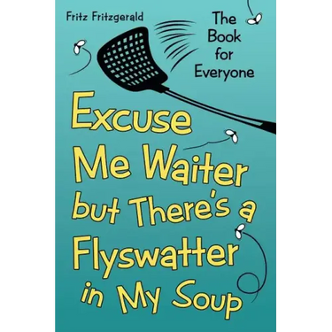 Excuse Me Waiter, but There's a Flyswatter in My Soup: The Book for Everyone