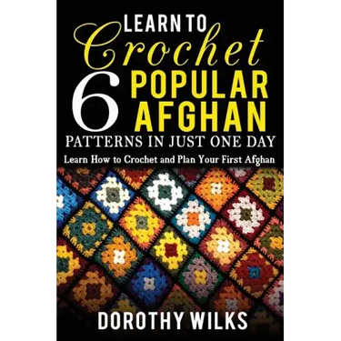 Learn to Crochet 6 Popular Afghan Patterns in Just One Day: Learn How to Crochet and Plan Your First Afghan