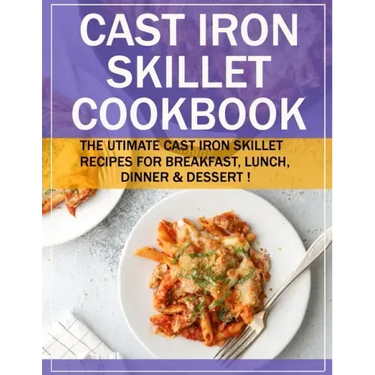 Cast Iron Skillet Cookbook: The Utimate Cast Iron Skillet Recipes for Breakfast, Lunch, Dinner & Dessert !