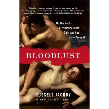 Bloodlust: On the Roots of Violence from Cain and Abel to the Present