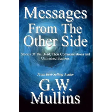 Messages From The Other Side Stories of the Dead, Their Communication, and Unfinished Business