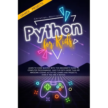 Python for Kids: Learn To Code Quickly With This Beginner's Guide To Computer Programming. Have Fun With More Than 40 Awesome Coding Ac