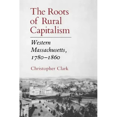 The Roots of Rural Capitalism: Western Massachusetts, 1780-1860