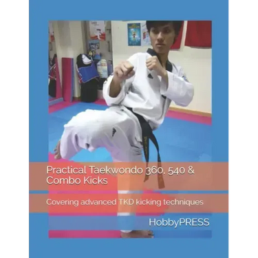 Practical Taekwondo 360, 540 & Combo Kicks: Covering advanced TKD kicking techniques