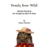 Beauty Gone Wild!: Herbal Recipes for Gorgeous Skin & Hair