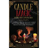 Candle Magic for Beginners: A Simple Guide to Wiccan Candle Magic for Spells, Rituals, Love, Protection, and Prosperity