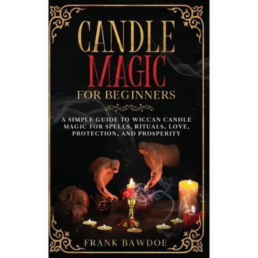 Candle Magic for Beginners: A Simple Guide to Wiccan Candle Magic for Spells, Rituals, Love, Protection, and Prosperity