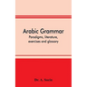Arabic grammar; paradigms, literature, exercises and glossary