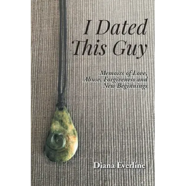 I Dated This Guy: Memoirs of Love, Abuse, Forgiveness and New Beginnings