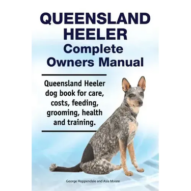 Queensland Heeler Complete Owners Manual. Queensland Heeler dog book for care, costs, feeding, grooming, health and training.