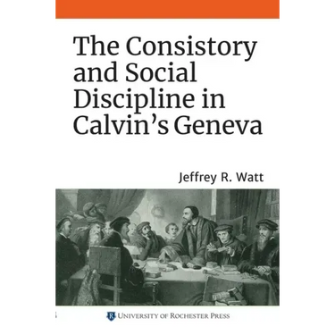 The Consistory and Social Discipline in Calvin's Geneva