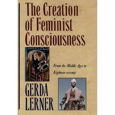 The Creation of Feminist Consciousness: From the Middle Ages to Eighteen-Seventy