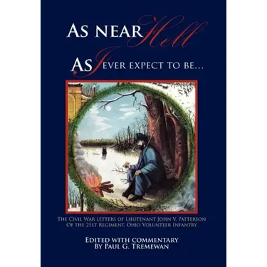 As Near Hell as I Ever Expect to Be.: The Civil War Letters of Lieutenant John V. Patterson of the 21st Regiment, Ohio Volunteer Infantry