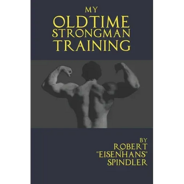 My Oldtime Strongman Training: How to Build Old School Strength and Muscle, Master Classic Feats of Strength, and Perform Them