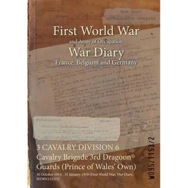 3 CAVALRY DIVISION 6 Cavalry Brigade 3rd Dragoon Guards (Prince of Wales' Own): 30 October 1914 - 31 January 1919 (First World War, War Diary, WO95/11