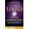 El Único Libro Sobre La Ley De Atracción Que Necesitarás: La Guía Completa Para Manifestar Dinero, Amor, Salud Y Todo Lo Que Quieras En La Vida