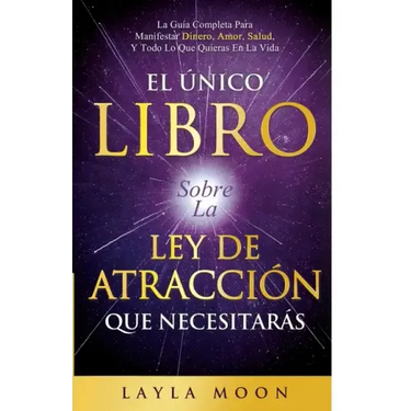 El Único Libro Sobre La Ley De Atracción Que Necesitarás: La Guía Completa Para Manifestar Dinero, Amor, Salud Y Todo Lo Que Quieras En La Vida