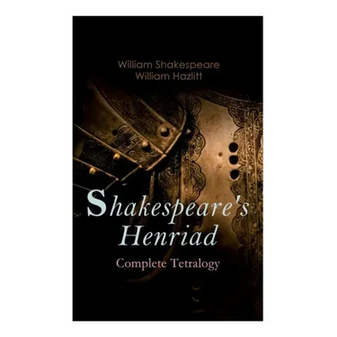 Shakespeare's Henriad - Complete Tetralogy: Including a Detailed Analysis of the Main Characters: Richard II, King Henry IV and King Henry V