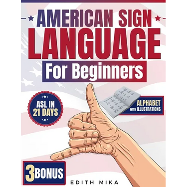 American Sign Language for Beginners: The Ultimate Practical, Illustrated Guide to Master ASL in 21 Days Learn Basic Signs, Alphabet, and Daily Commun