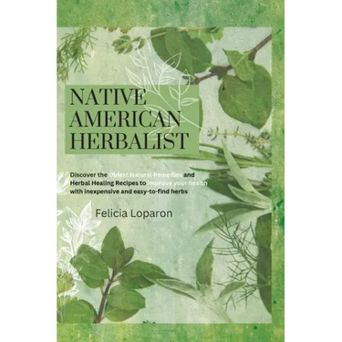 Native American Herbalist: Discover the Oldest Natural Remedies and Herbal Healing Recipes to Improve Your Health with Inexpensive and Easy-to-find He