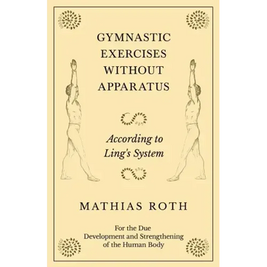 Gymnastic Exercises Without Apparatus - According to Ling's System - For the Due Development and Strengthening of the Human Body
