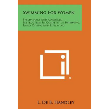 Swimming For Women: Preliminary And Advanced Instruction In Competitive Swimming, Fancy Diving And Lifesaving