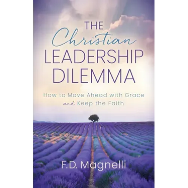 The Christian Leadership Dilemma: How to Move Ahead with Grace and Keep the Faith