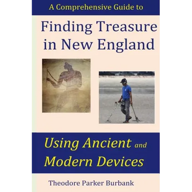 Finding Treasure in New England Using Ancient and Modern Devices: Discover Fortunes Metal Detectors Cannot Find